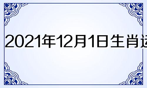 2021年12月1日生肖运势 2020年12月1日特吉生肖运势