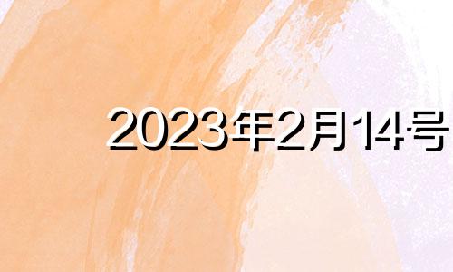 2023年2月14号 2023年2月14日是星期几