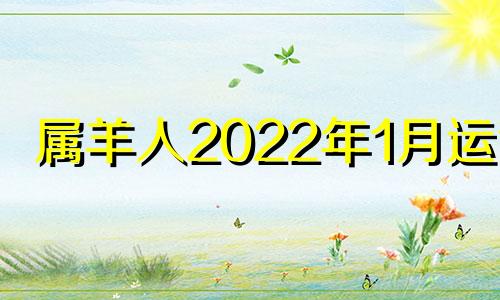 属羊人2022年1月运势 2o21年属羊每月运势