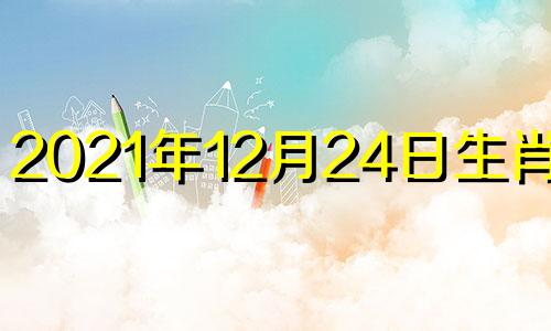 2021年12月24日生肖运势 2020年12月24日财运