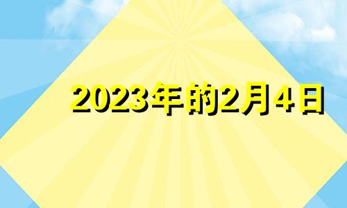 2023年的2月4日 2023年2月4日黄历