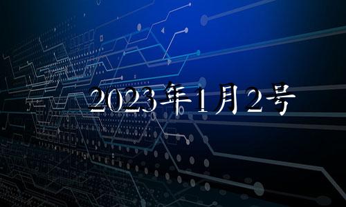 2023年1月2号 2023年1月23日属什么