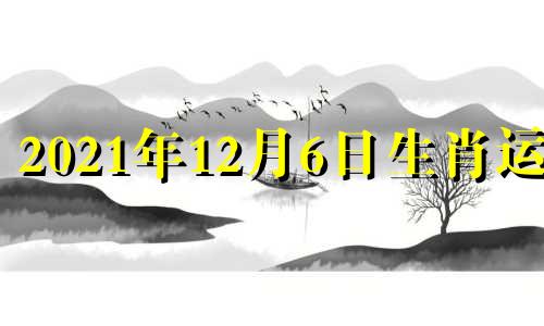 2021年12月6日生肖运势 2020年12月6日小运播报