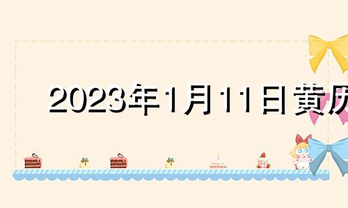 2023年1月11日黄历 2023年1月11日是星期几