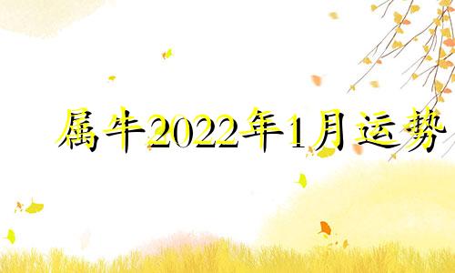 属牛2022年1月运势 属牛在2023年每个月运势