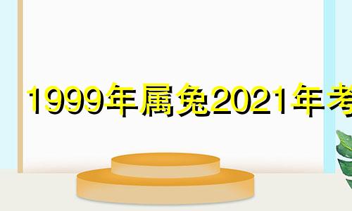 1999年属兔2021年考研 1999年兔考研运势