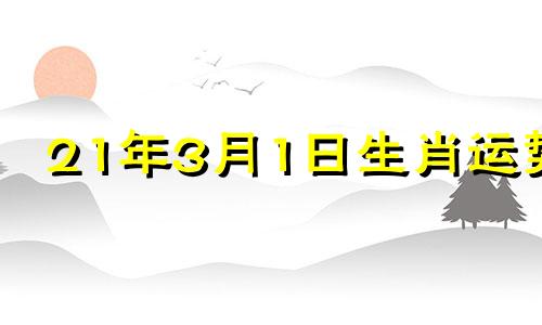 21年3月1日生肖运势 2023年3月1日是什么日子