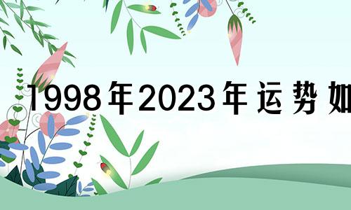 1998年2023年运势如何 98年属虎女2023年运势