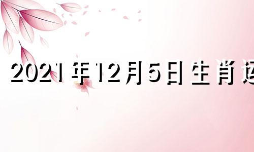 2021年12月5日生肖运势 2020年12月5日运势