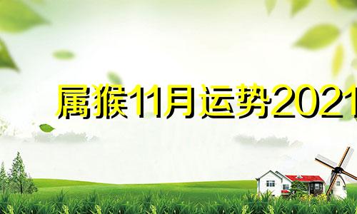 属猴11月运势2021 生肖猴11月运势2021