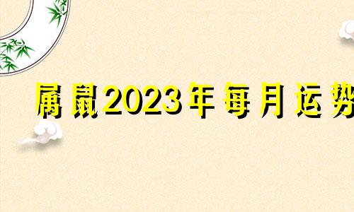 属鼠2023年每月运势 属鼠20201月份运势