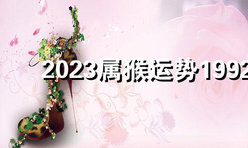 2023属猴运势1992 2023属猴运势和财运怎么样