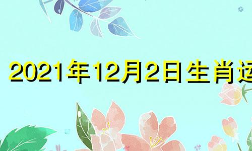 2021年12月2日生肖运势 每日属相2020年12月22日小运播报