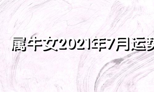 属牛女2021年7月运势 属牛人2021年七月运势