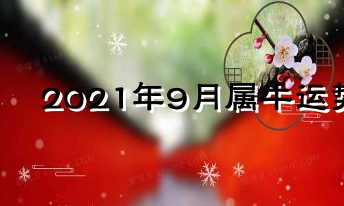 2021年9月属牛运势 2021年属牛9月份横财运