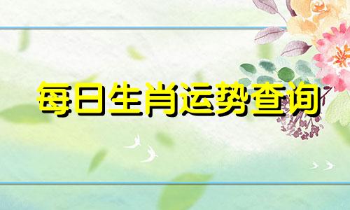 每日生肖运势查询 每日生肖运势播报