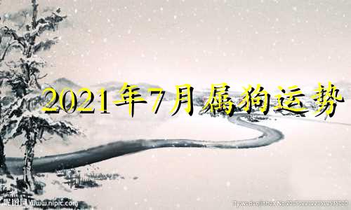 2021年7月属狗运势 2021年7月份属狗运势