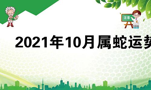 2021年10月属蛇运势 2021年10月份属蛇人运势