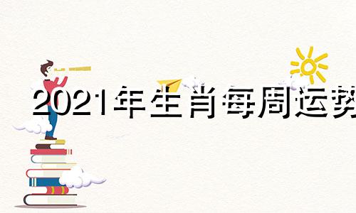 2021年生肖每周运势 未来一周生肖运势