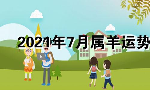 2021年7月属羊运势 十二生肖2021年属羊7月运势