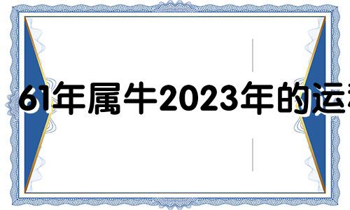 61年属牛2023年的运程 61年的牛在2021年的运势