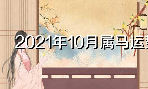 2021年10月属马运势 属马人10月运势2020