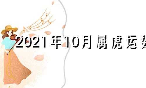 2021年10月属虎运势 2021年10月属虎人运势