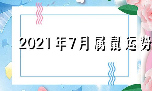 2021年7月属鼠运势 2021年7月份属鼠运势