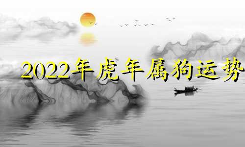 2022年虎年属狗运势 属相狗虎年运势