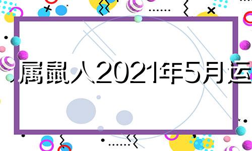 属鼠人2021年5月运势 生肖鼠2021年5月运势