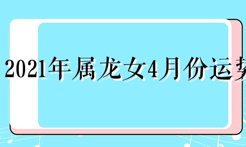 2021年属龙女4月份运势 属龙女四月份财运