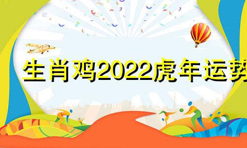 生肖鸡2022虎年运势 2022年虎年属鸡的命运