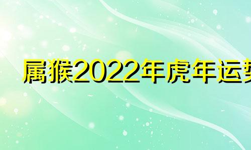 属猴2022年虎年运势 2022年的猴运势如何