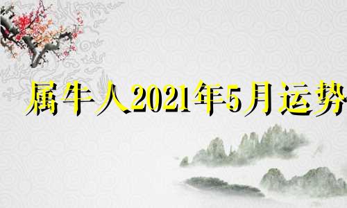 属牛人2021年5月运势 属牛人2021年5月份财运