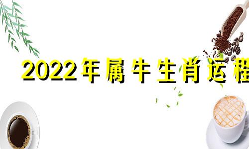 2022年属牛生肖运程 2022年属牛运势详解