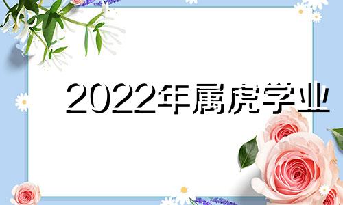 2022年属虎学业 属虎人今年学业如何