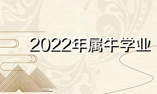 2022年属牛学业 属牛今年学业成就怎么样