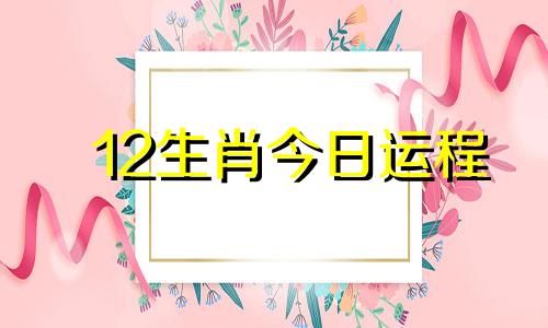 12生肖今日运程 生肖今日运势如何