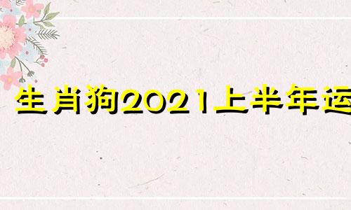 生肖狗2021上半年运势 生肖狗2022年整体运势