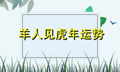 羊人见虎年运势 羊人遇虎年2022运势如何