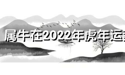 属牛在2022年虎年运势 牛年属虎的运势怎么样2022