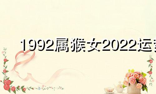 1992属猴女2022运势 1992年属猴女2022年运势及运程每月运程