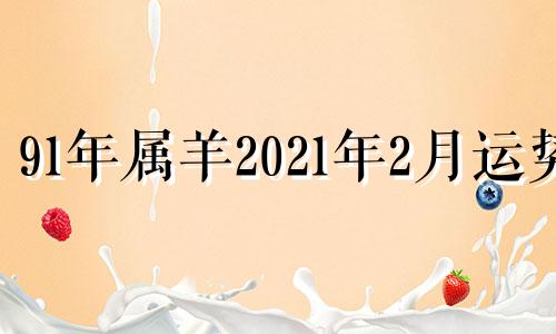 91年属羊2021年2月运势 91年属羊女2022年每月的走势