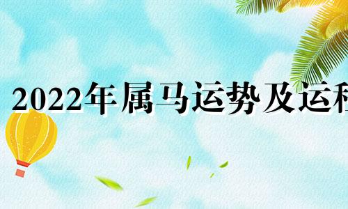 2022年属马运势及运程 2022年属马运程每月运程