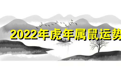 2022年虎年属鼠运势 鼠年虎的运势2020运势