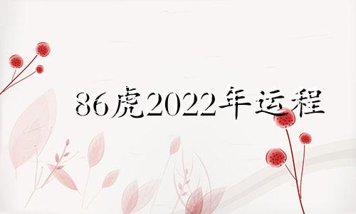 86虎2022年运程 86虎年运势2021年运势如何