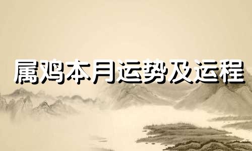 属鸡本月运势及运程 属鸡本月运势查询2022