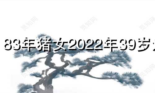 83年猪女2022年39岁运势 83年属猪女2022年的运势和婚姻