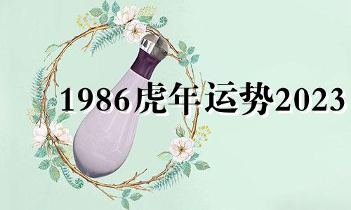 1986虎年运势2023 1986虎年运势2023运势详解