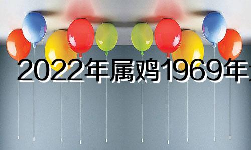 2022年属鸡1969年运程 属鸡1969年2022年运势及运程